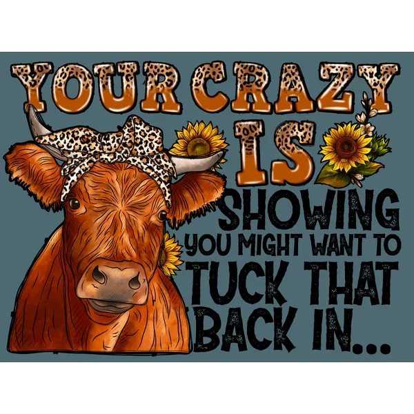 Your Crazy Is Showing with Cow DTF (direct-to-film) Transfer